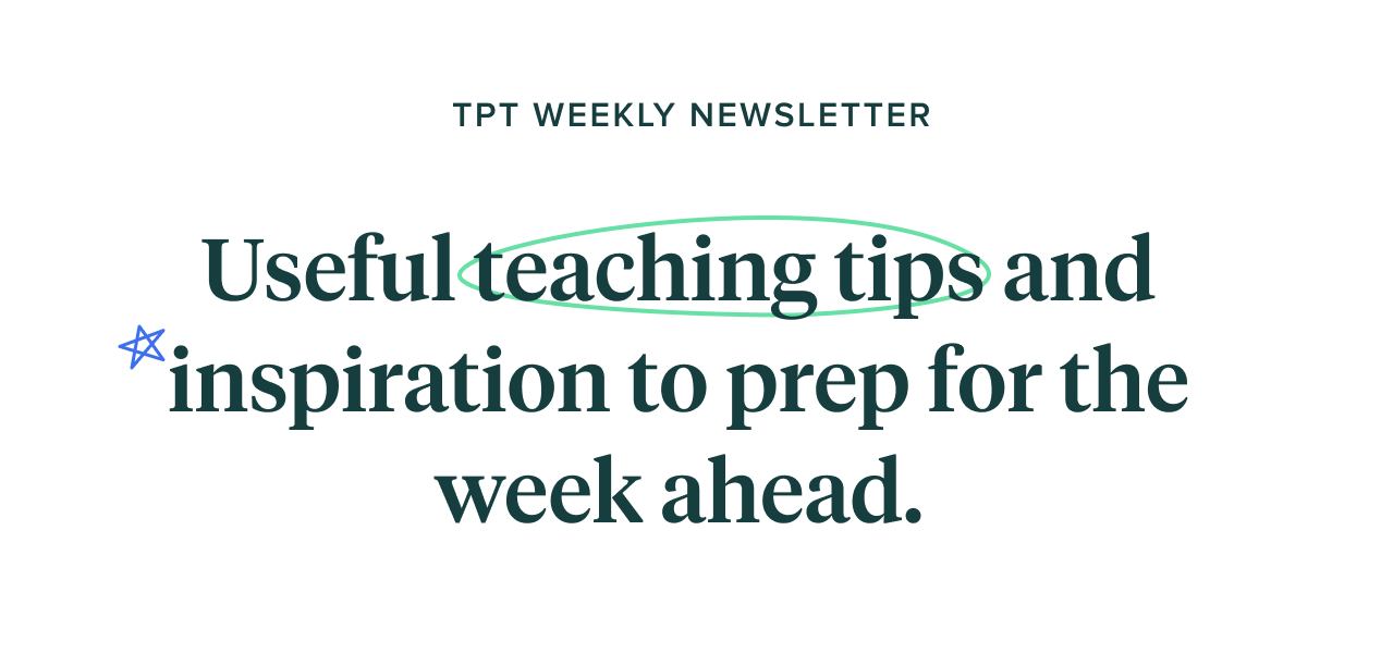 TPT WEEKLY NEWSLETTER Usefulteaching tips and *inspiration to prep for the week ahead. 