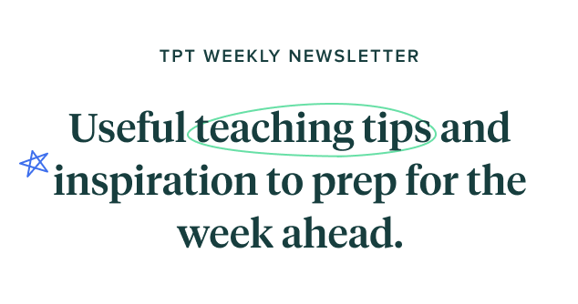 TPT WEEKLY NEWSLETTER Useful teaching tips and 1nsp1rat10n to prep for the week ahead. 