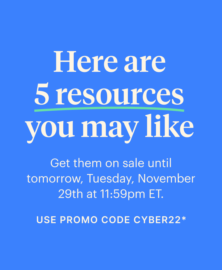 Here are 5 resources you may like Get them on sale until tomorrow, Tuesday, November 29th at 11:59pm ET. USE PROMO CODE CYBER22* 