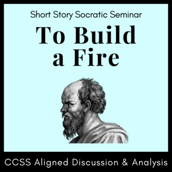 Preview of "To Build a Fire" Socratic Seminar Activity: CCSS Handout, Prompts, and Rubrics