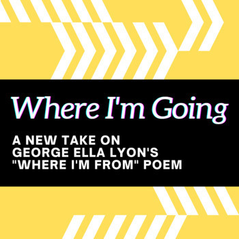 Preview of "Where I'm Going" - A new take on George Ella Lyon's "Where I'm From" Poem