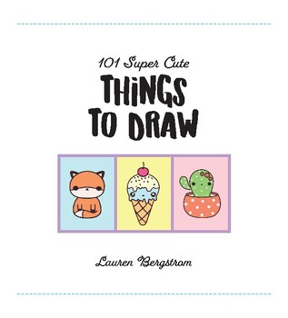 101 Super Cute Things to Draw: More than 100 step-by-step lessons