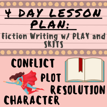 Preview of 4 Day Lesson Plan: Fiction Writing THROUGH PLAY & SKITS (Conflict, Setting, Etc)