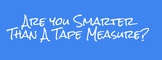 Are you smarter than a tape measure?