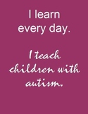 Autism Poster: I Learn Every Day.  I Teach Children with Autism.