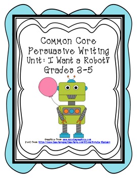 Preview of Common Core Persuasive Writing Unit: I Want a Robot!