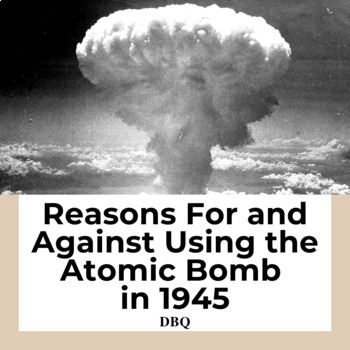 Preview of Reasons For and Against Using the Atomic Bomb in World War II DBQ