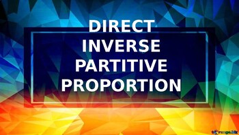 Preview of DIRECT, INVERSE AND PARTITIVE PROPORTION POWERPOINT