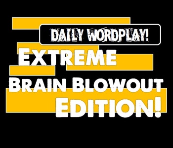 Preview of Daily Wordplay! Extreme Brain Blowout Edition!