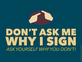 Don't ask me why I sign. An ASL poster.
