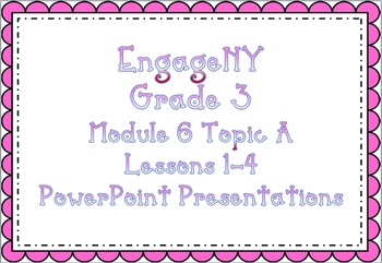 Preview of EngageNY PowerPoint Presentations Third Grade: Module 6 Topic A Lessons 1-4