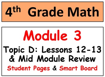 Preview of Grade 4 Math Module 3 Topic D: L 12-13 Student Pages, Mid-Mod Review, Smart Bd