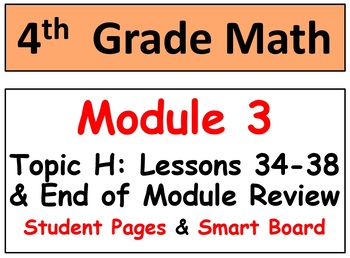 Preview of Grade 4 Math Module 3 Topic H: L 34-38 Student Pages, End Mod Review, Smart Bd