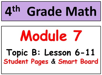 Preview of Grade 4 Math Module 7 Topic B: L 6-11 Student Pages, Reviews, HOT Q's, Smart Bd