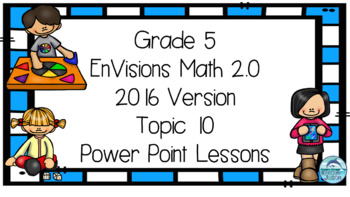 Preview of Grade 5 EnVisions Math 2016 Version 2.0 Topic 10 Inspired Power Point Lessons