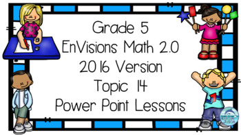 Preview of Grade 5 EnVisions Math 2016 Version 2.0 Topic 14 Inspired Power Point Lessons