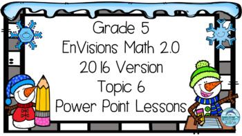 Preview of Grade 5 EnVisions Math 2016 Version 2.0 Topic 6 Inspired Power Point Lessons