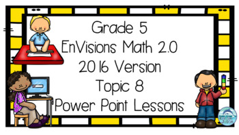 Preview of Grade 5 EnVisions Math 2016 Version 2.0 Topic 8 Inspired Power Point Lessons