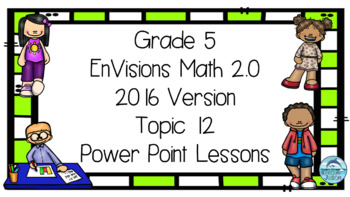 Preview of Grade 5 Envisions Math 2016 Version 2.0 Topic 12 Inspired Power Point Lessons