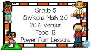 Preview of Grade 5 Envisions Math 2016 Version 2.0 Topic 13 Inspired Power Point Lessons