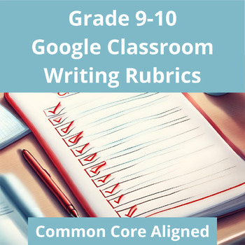 Preview of Grade 9 10 Google Classroom Essay Writing Rubrics: Common Core Aligned