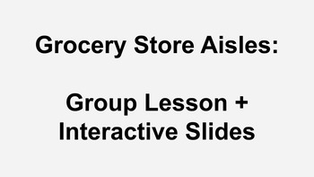 Preview of Grocery Store Aisles / Group Life Skills Lesson + Interactive Slides