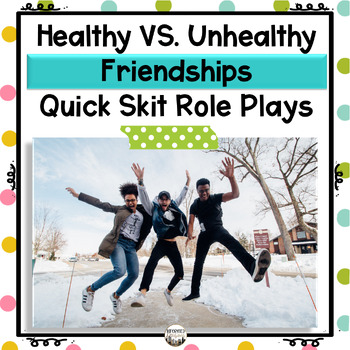 Preview of Healthy VS. Unhealthy Friendships Activities Quick Skit Role Plays for Teens