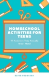 Homeschool Activities for Teens:  99 Activities They Actua