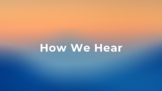 How We Hear (The Ear)