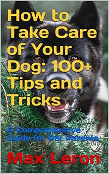 Preview of How to Take Care of Your Dog: 100+ Tips and Tricks: A Comprehensive Guide