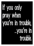 If You Only Pray When You're In Trouble.... Poster