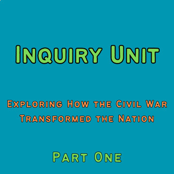 Preview of Inquiry Unit: Exploring How the Civil War Transformed the Nation Part One
