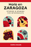 María en Zaragoza: Stories in Spanish for Intermediate + E