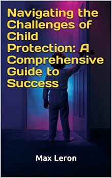 Preview of Navigating the Challenges of Child Protection: A Comprehensive Guide to Success