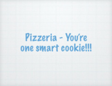 Pizzeria - You're one smart cookie!