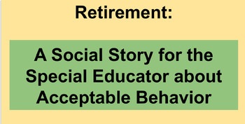 Preview of Retirement:   A Social Story for the Special Educator about Acceptable Behavior
