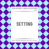 SETTING: The FIVE Elements of a Story Graphic Organizers -