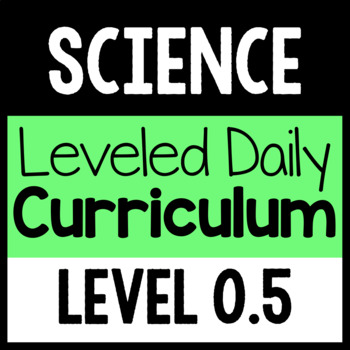 Preview of Science Leveled Daily Curriculum {LEVEL 0.5}