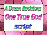 Script: A Dozen Decisions; One True God