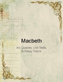 Shakespeare's Macbeth - Act Quizzes, Unit Tests, & Essay Topics