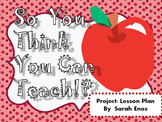 So You Think You Can Teach AKA Project: Lesson Plan