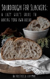 Sourdough for Slackers: A Lazy Girl's Guide to Baking Your