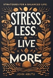 Stress Less, Live More: Strategies for a Balanced Life
