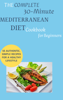 Preview of The Complete 30-Minute Mediterranean Diet Cookbook for Beginners: 55 Authentic,
