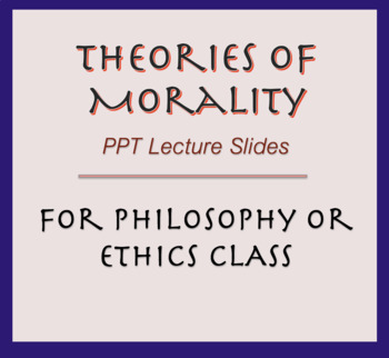 Preview of Theories of Morality; Lecture Slides for Ethics Class; Philosophy, Morals