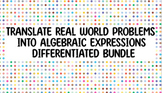 Translating Real World Problems into Algebraic Expressions BUNDLE