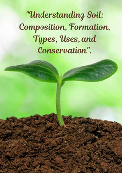 Preview of Understanding Soil: Composition, Formation, Types, Uses, and Conservation"
