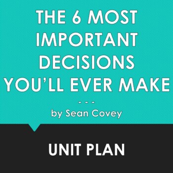 Preview of THE 6 MOST IMPORTANT DECISIONS YOU'LL EVER MAKE by Sean Covey - Unit Plan