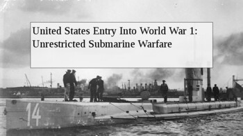 Preview of United States Entry Into World War 1; Unrestricted Submarine Warfare. PowerPoint