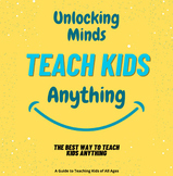 Unlocking Minds: A Guide to Teaching Kids of All Ages anything